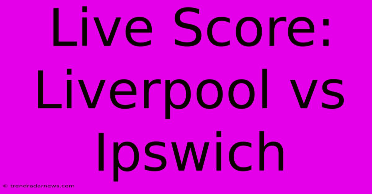 Live Score: Liverpool Vs Ipswich