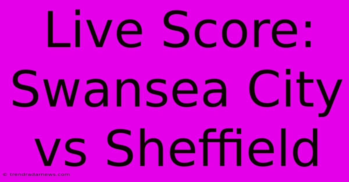 Live Score: Swansea City Vs Sheffield