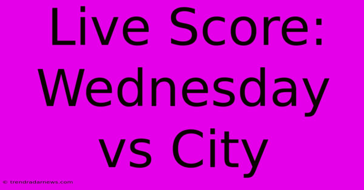 Live Score: Wednesday Vs City