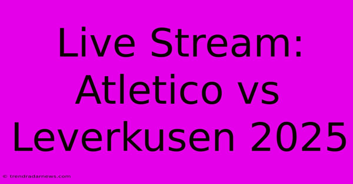 Live Stream: Atletico Vs Leverkusen 2025