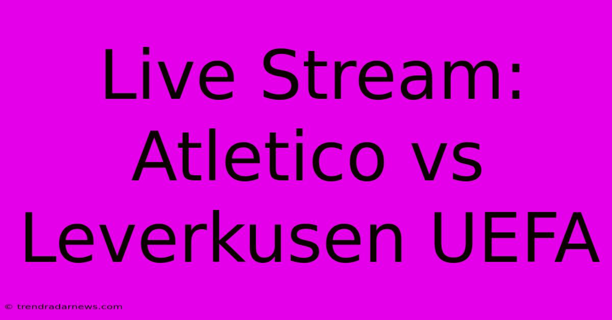 Live Stream: Atletico Vs Leverkusen UEFA