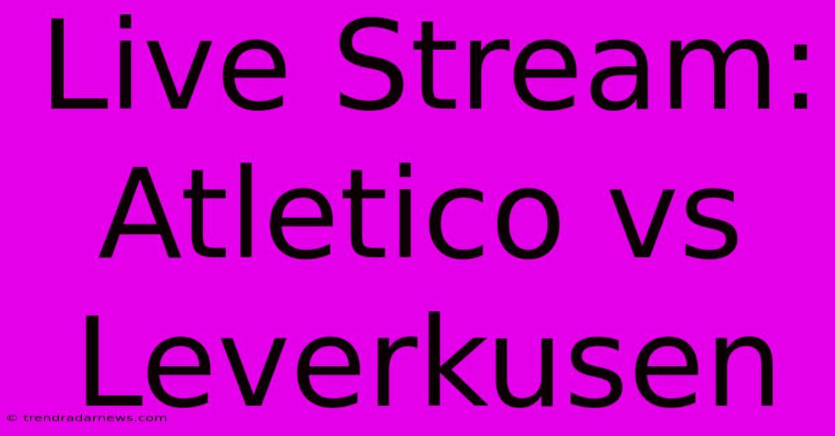 Live Stream: Atletico Vs Leverkusen 