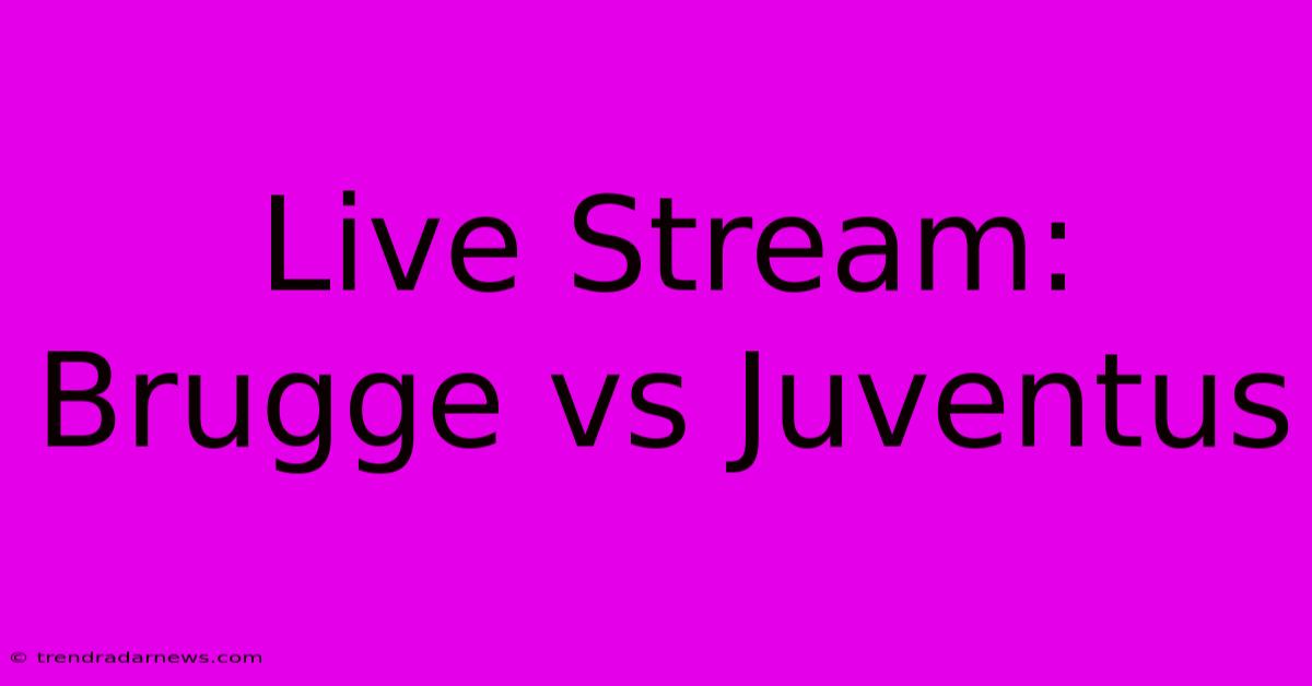 Live Stream: Brugge Vs Juventus