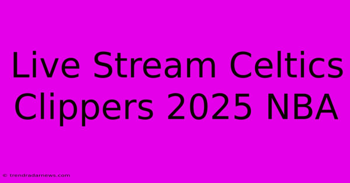 Live Stream Celtics Clippers 2025 NBA