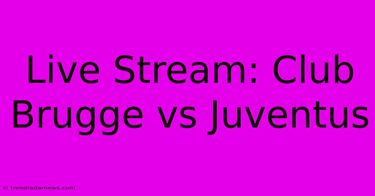 Live Stream: Club Brugge Vs Juventus