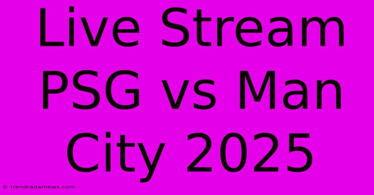 Live Stream PSG Vs Man City 2025