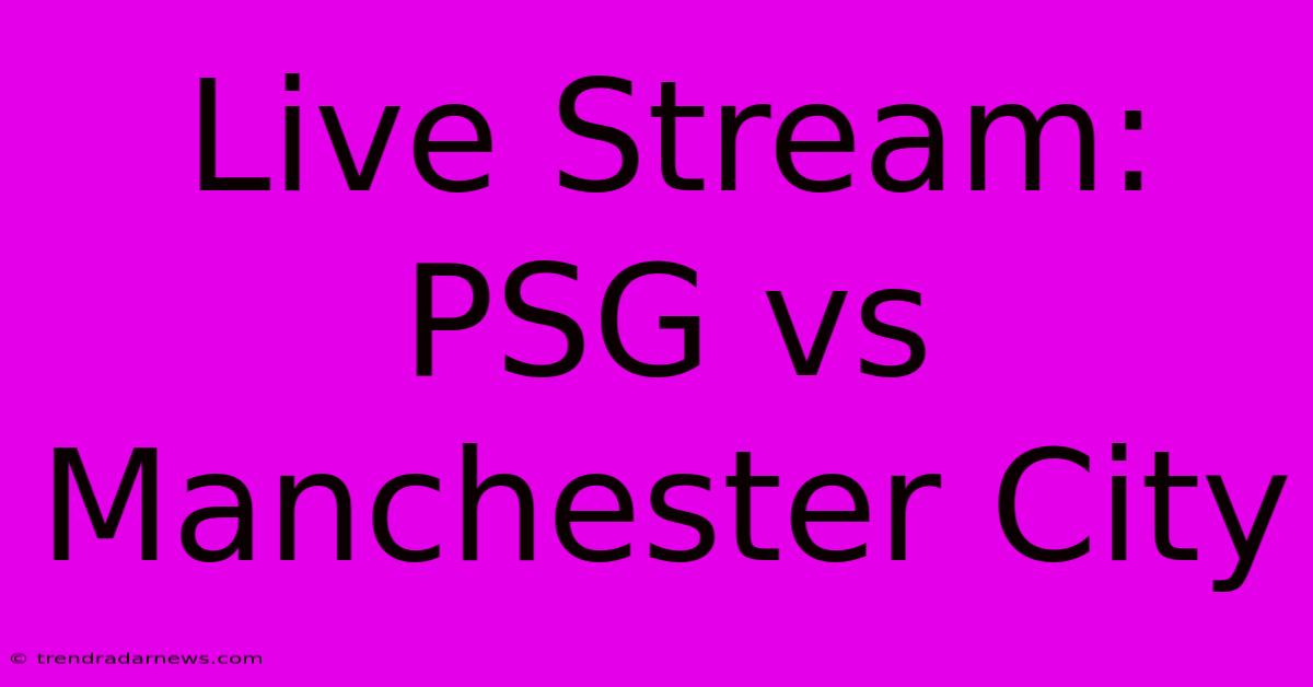 Live Stream: PSG Vs Manchester City