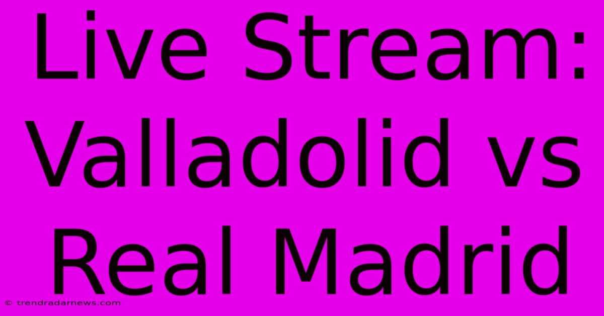 Live Stream: Valladolid Vs Real Madrid