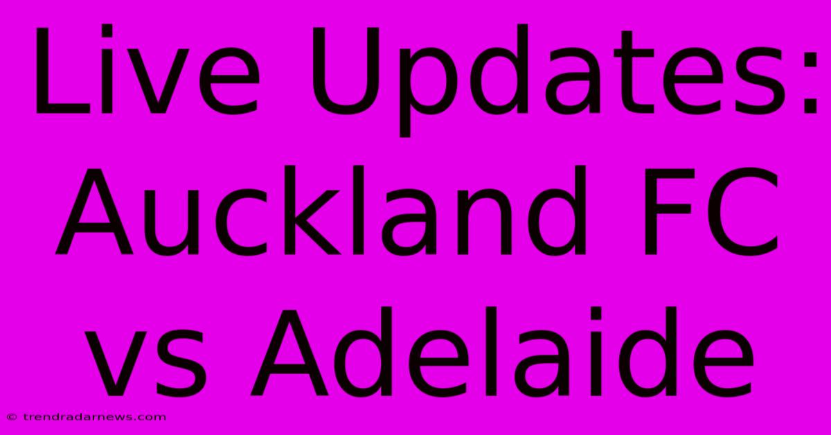 Live Updates: Auckland FC Vs Adelaide