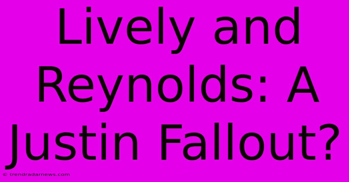 Lively And Reynolds: A Justin Fallout?