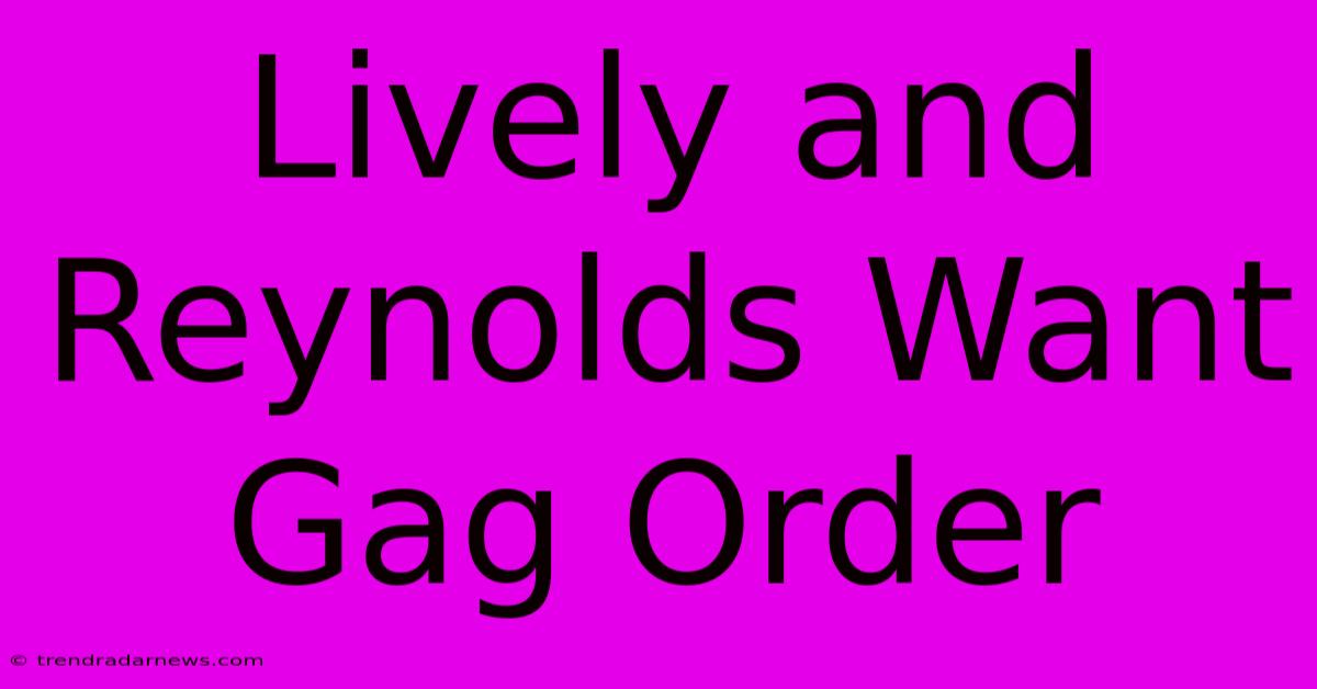 Lively And Reynolds Want Gag Order