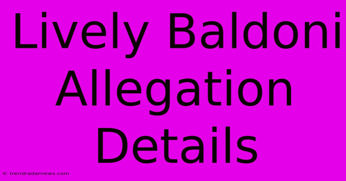 Lively Baldoni Allegation Details