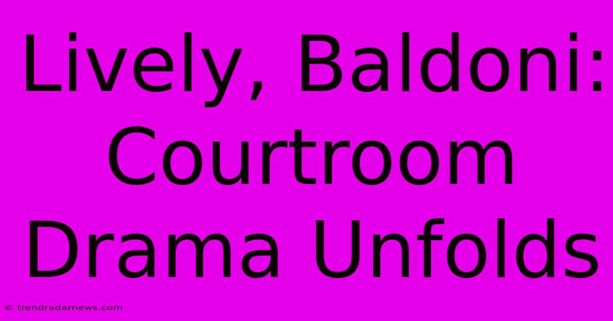 Lively, Baldoni: Courtroom Drama Unfolds