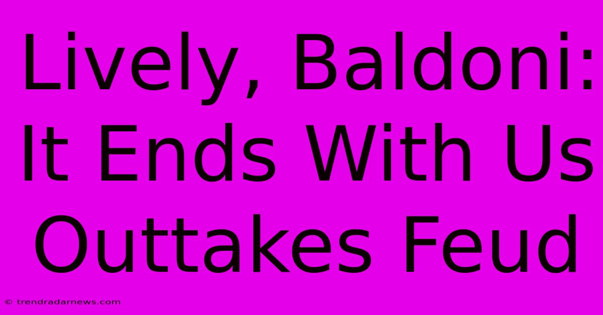 Lively, Baldoni: It Ends With Us Outtakes Feud