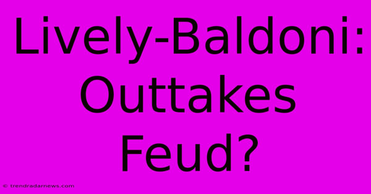 Lively-Baldoni: Outtakes Feud?