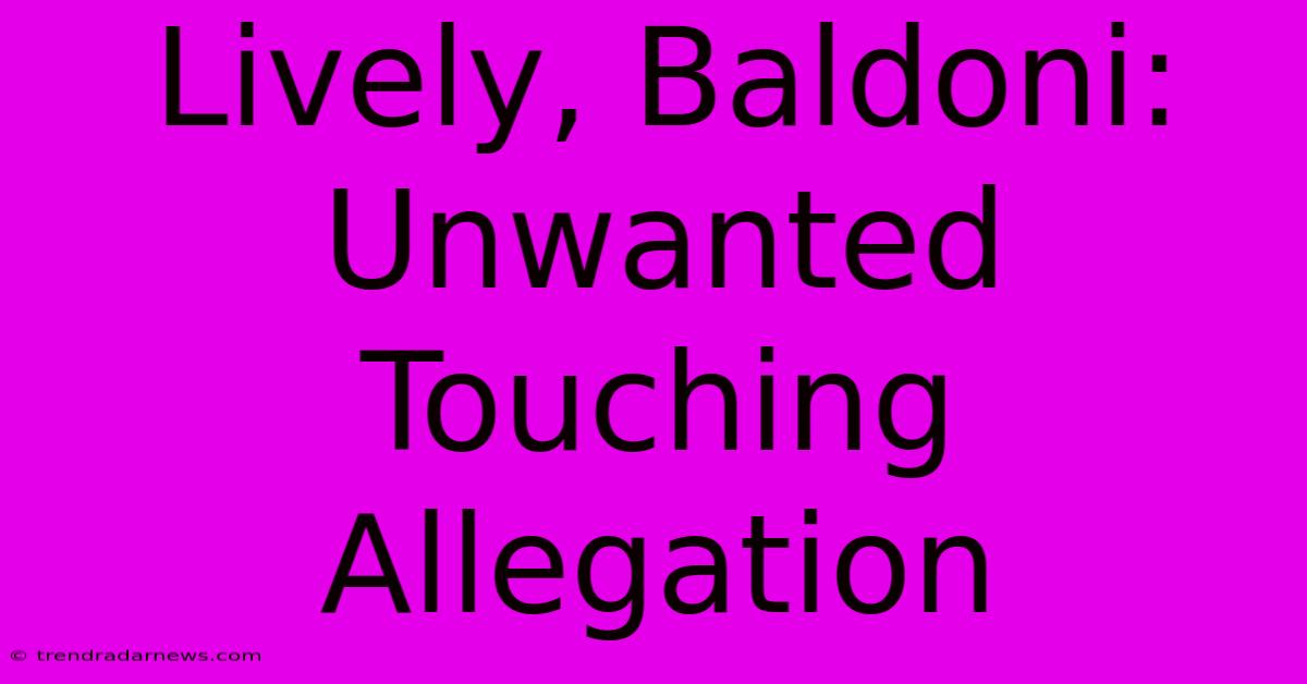 Lively, Baldoni: Unwanted Touching Allegation