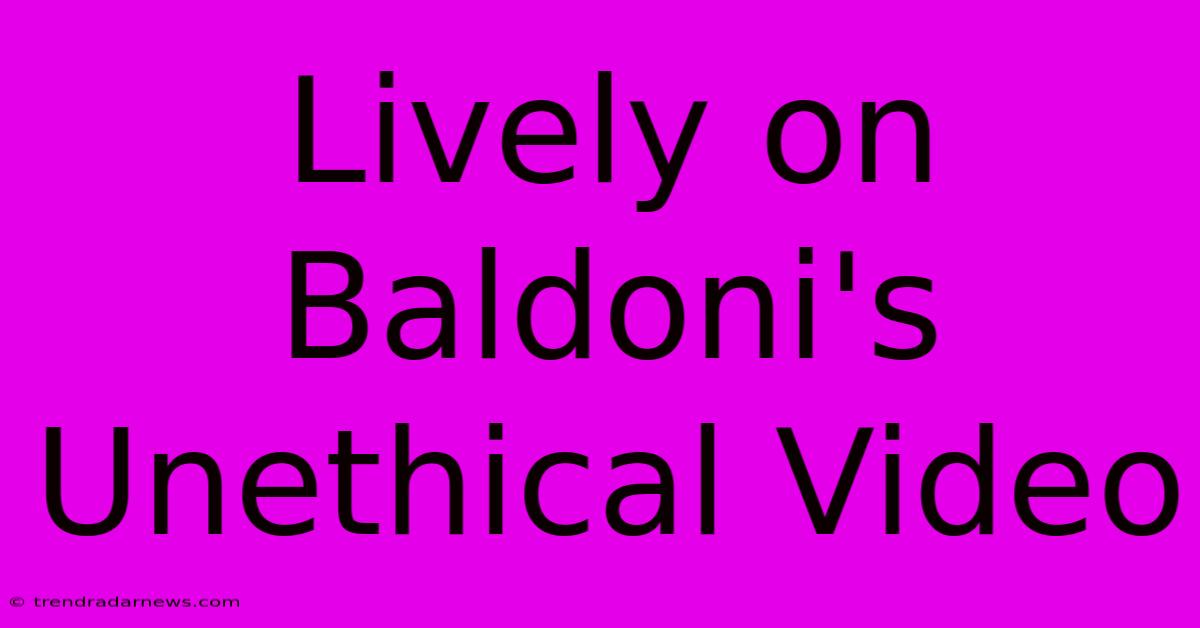 Lively On Baldoni's Unethical Video