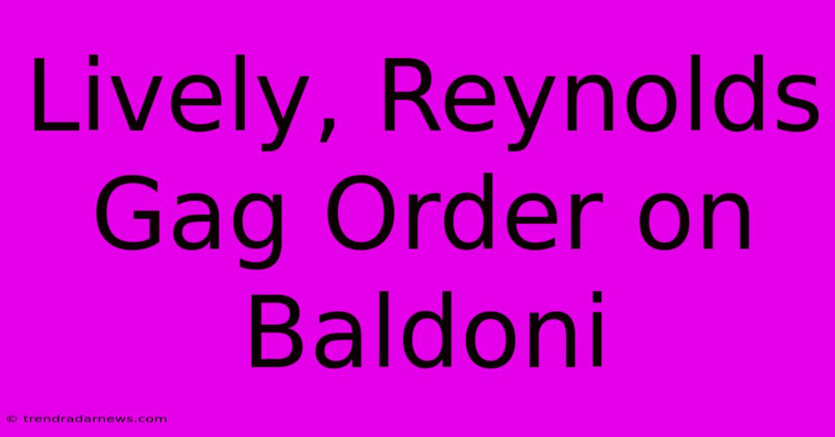 Lively, Reynolds Gag Order On Baldoni