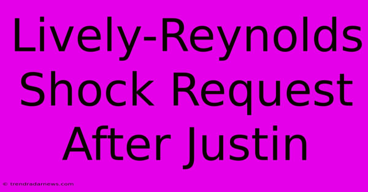 Lively-Reynolds Shock Request After Justin