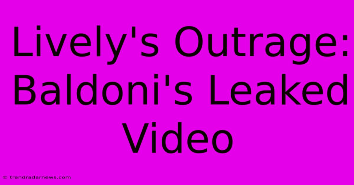 Lively's Outrage: Baldoni's Leaked Video