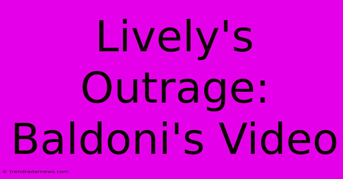 Lively's Outrage: Baldoni's Video