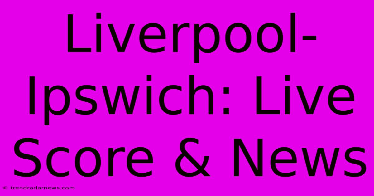 Liverpool-Ipswich: Live Score & News