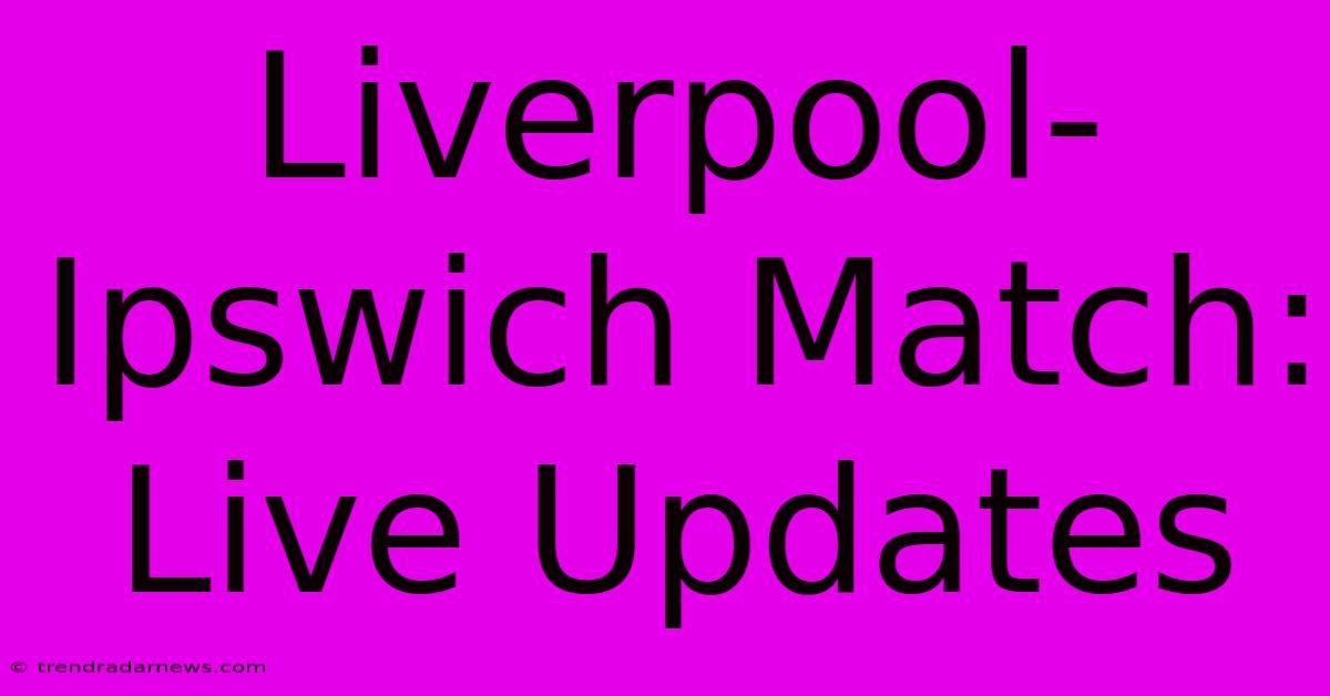 Liverpool-Ipswich Match: Live Updates