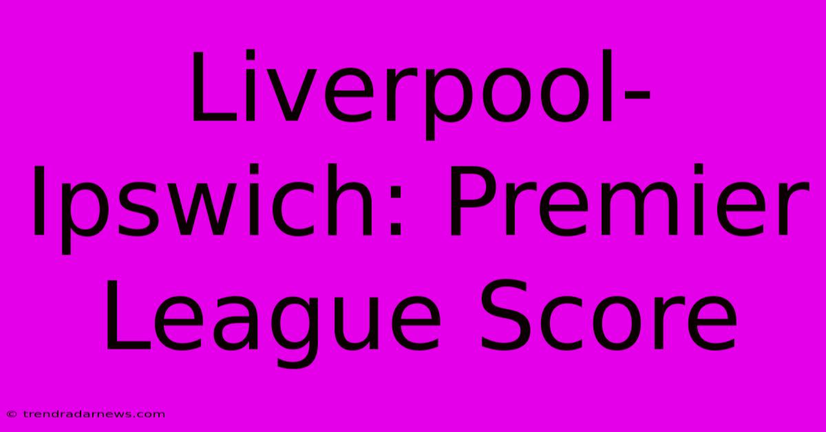 Liverpool-Ipswich: Premier League Score