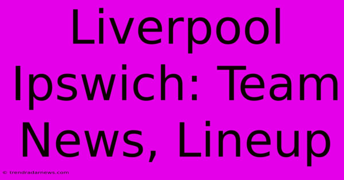 Liverpool Ipswich: Team News, Lineup