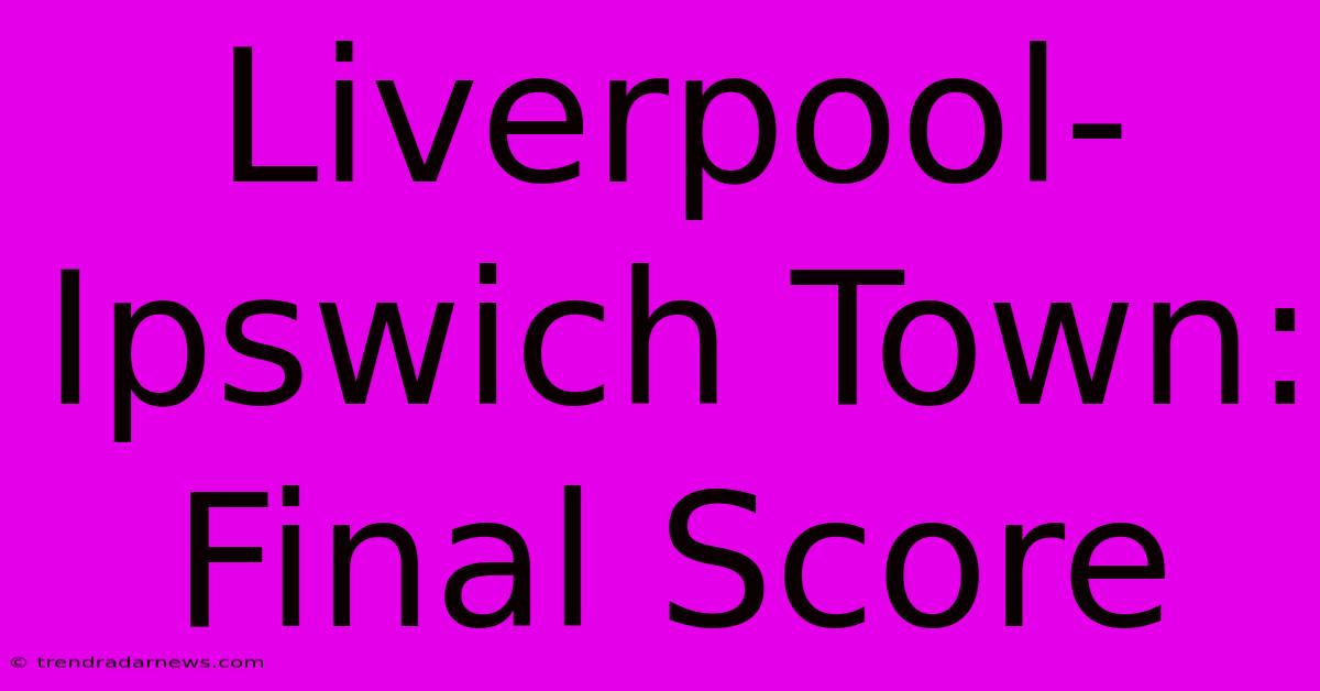 Liverpool-Ipswich Town: Final Score