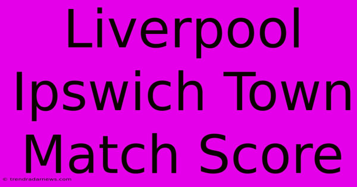 Liverpool Ipswich Town Match Score