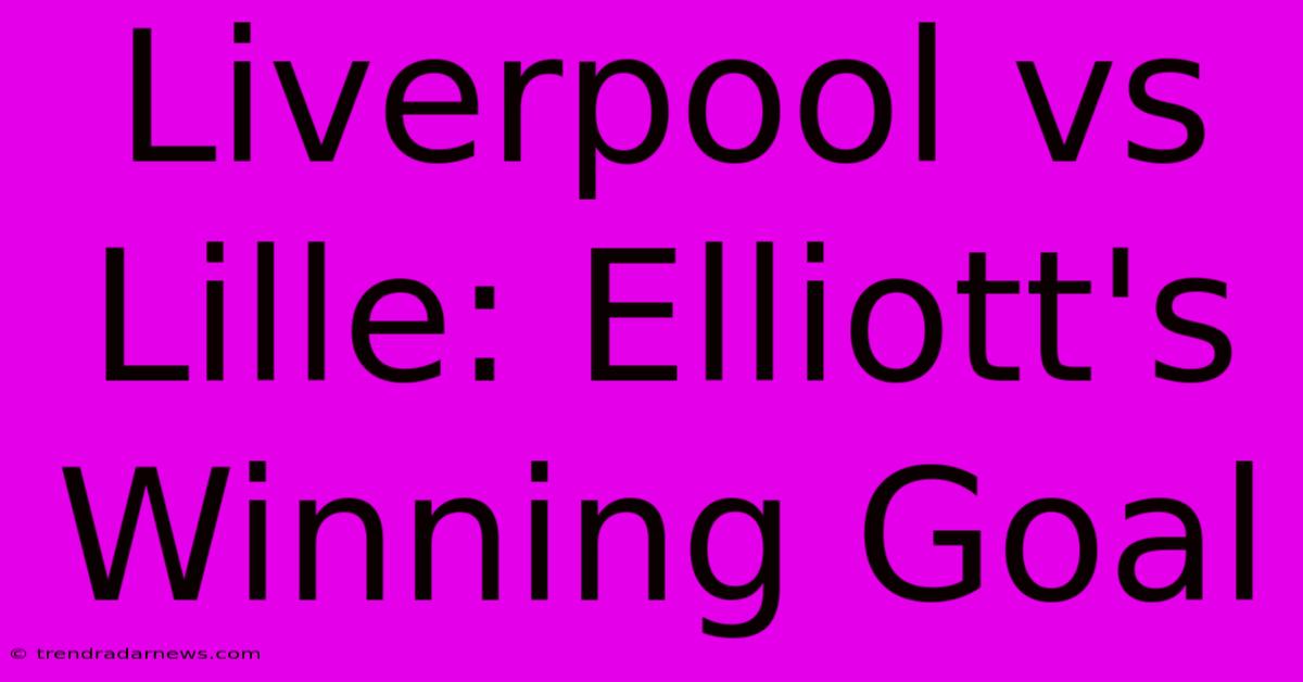 Liverpool Vs Lille: Elliott's Winning Goal