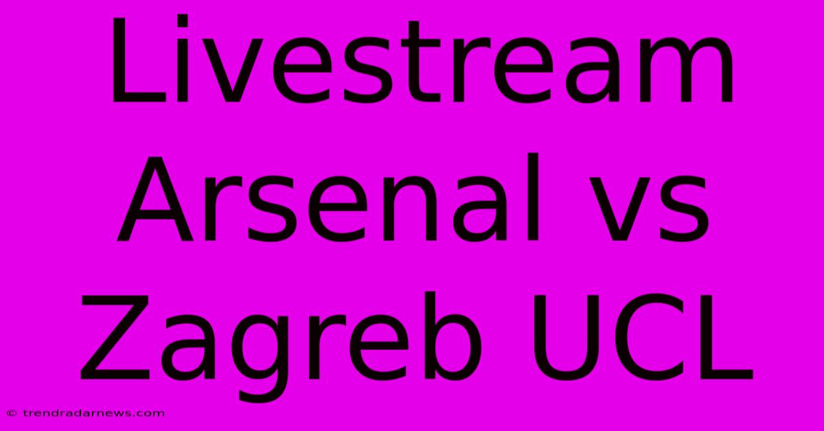 Livestream Arsenal Vs Zagreb UCL