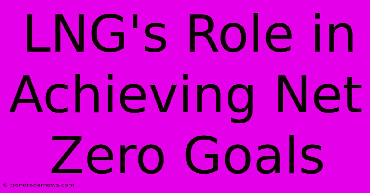 LNG's Role In Achieving Net Zero Goals