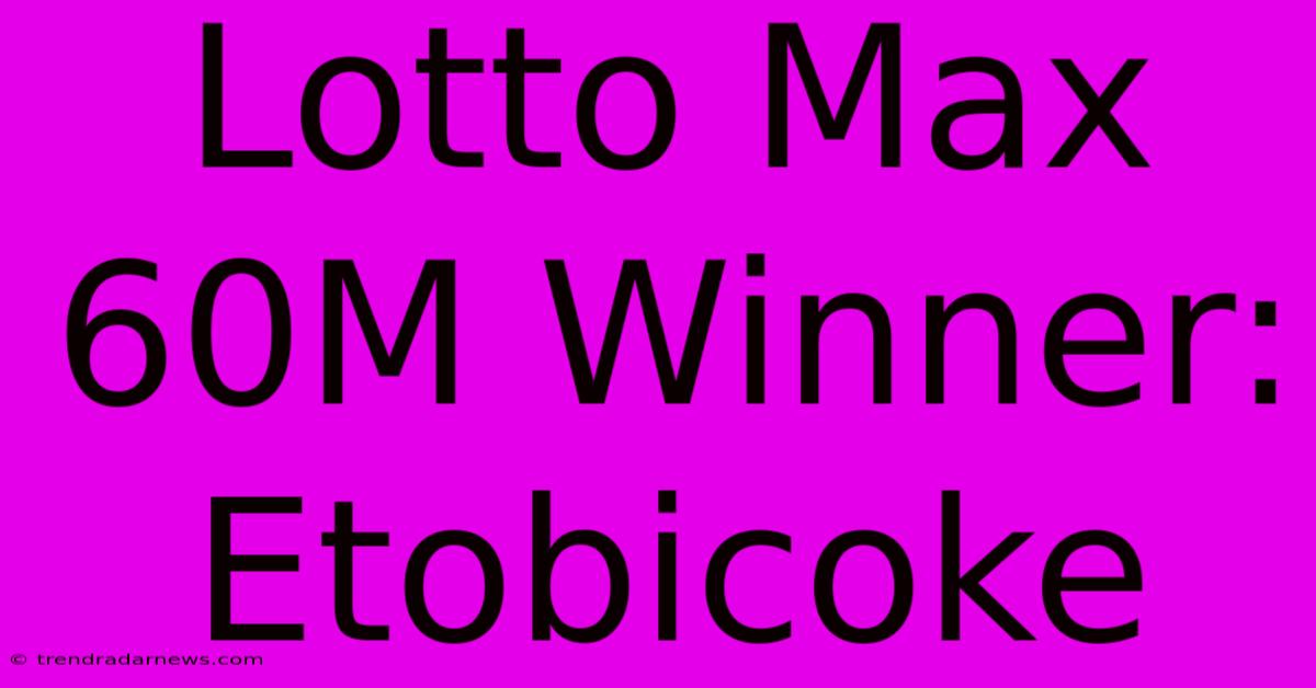 Lotto Max 60M Winner: Etobicoke