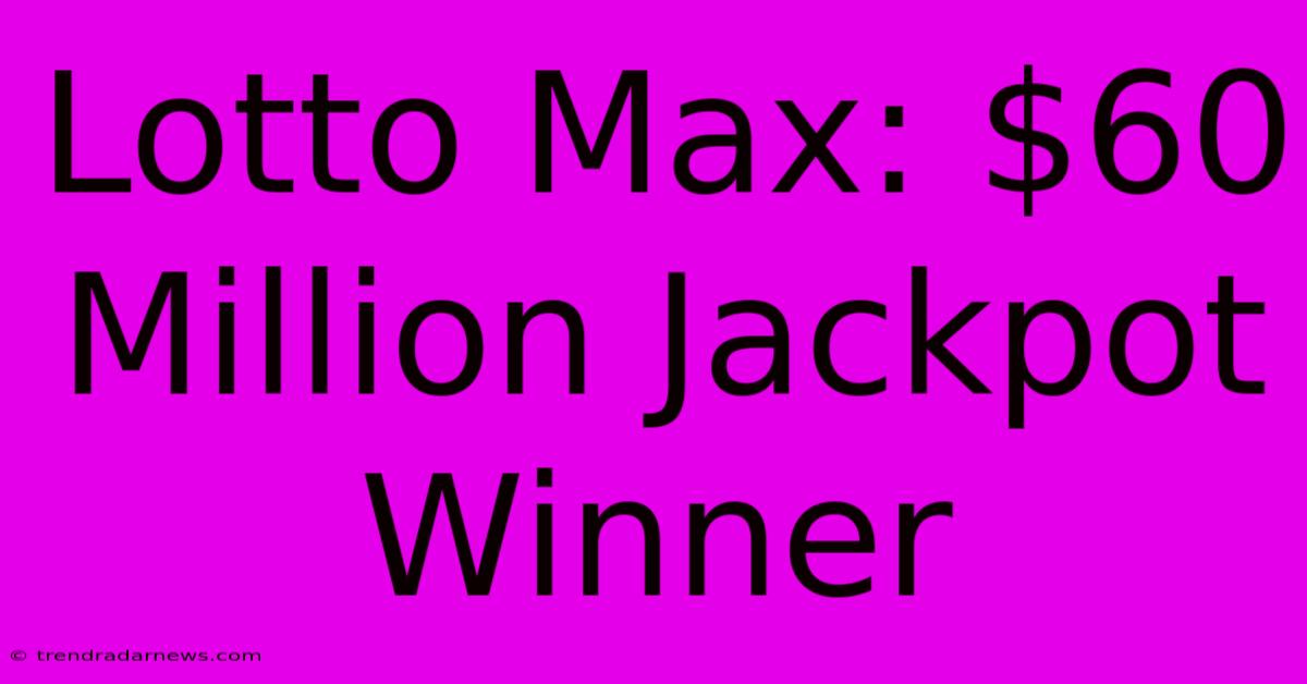 Lotto Max: $60 Million Jackpot Winner