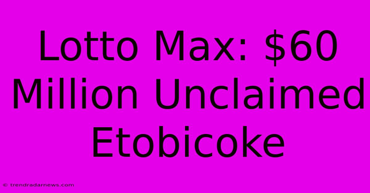 Lotto Max: $60 Million Unclaimed Etobicoke