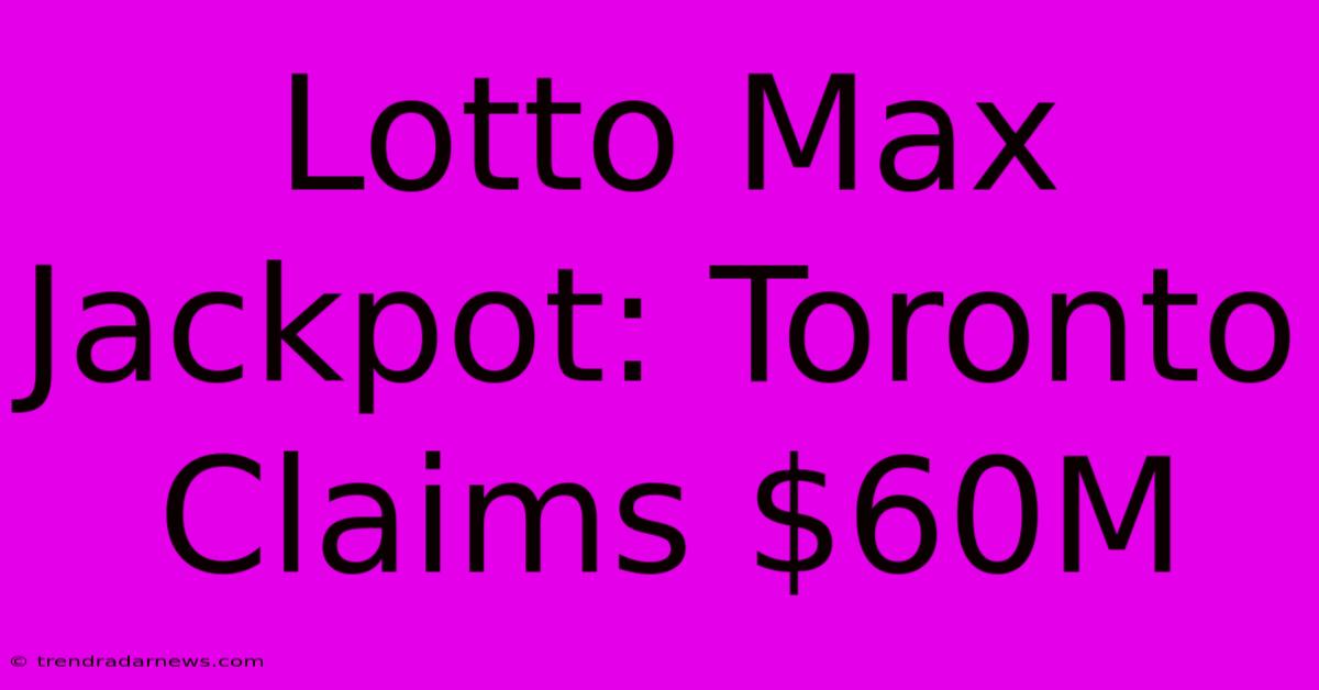 Lotto Max Jackpot: Toronto Claims $60M