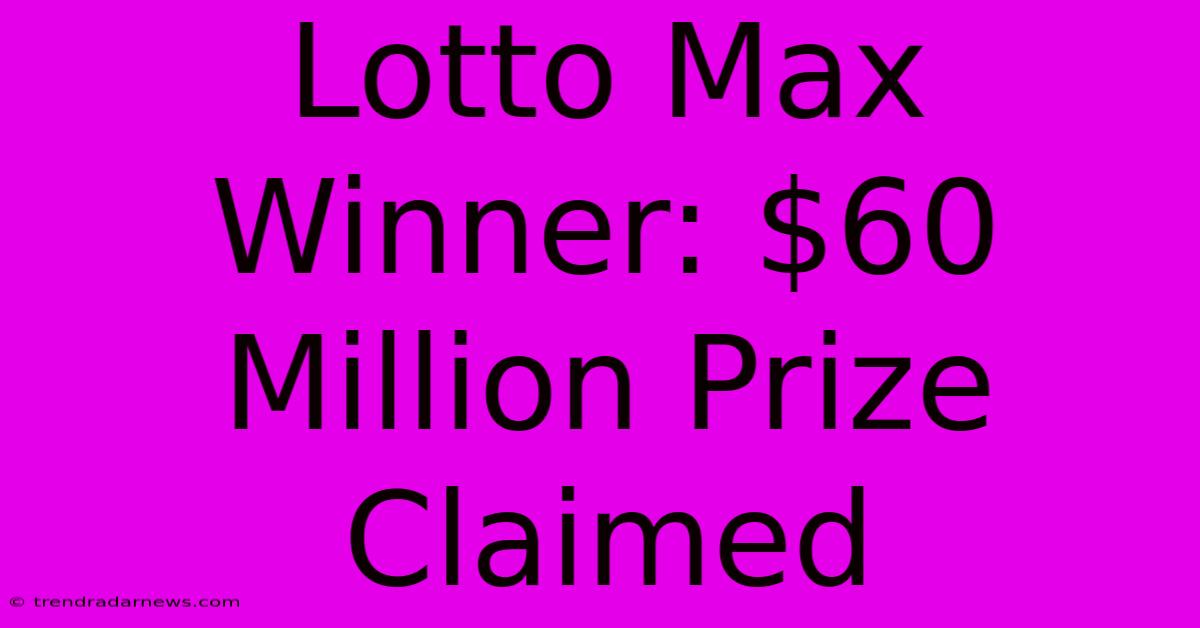 Lotto Max Winner: $60 Million Prize Claimed