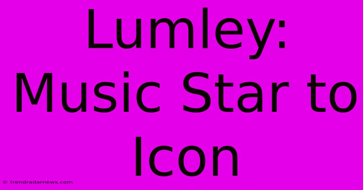 Lumley: Music Star To Icon