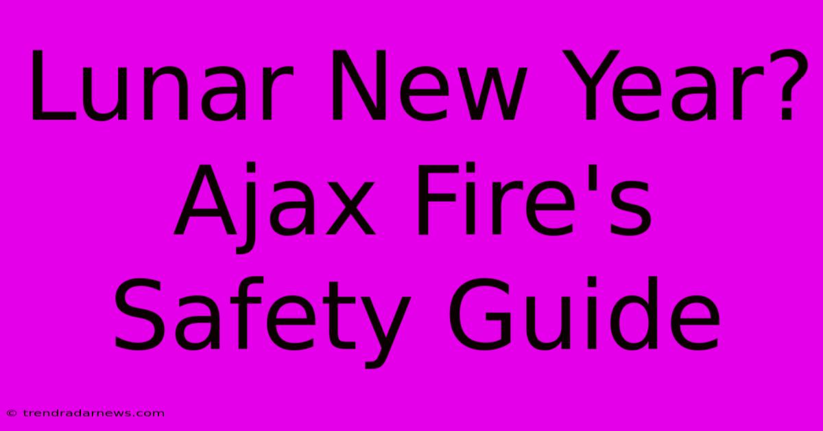 Lunar New Year? Ajax Fire's Safety Guide