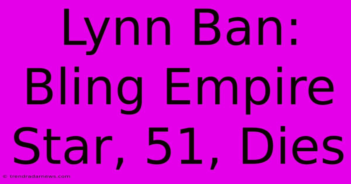 Lynn Ban: Bling Empire Star, 51, Dies