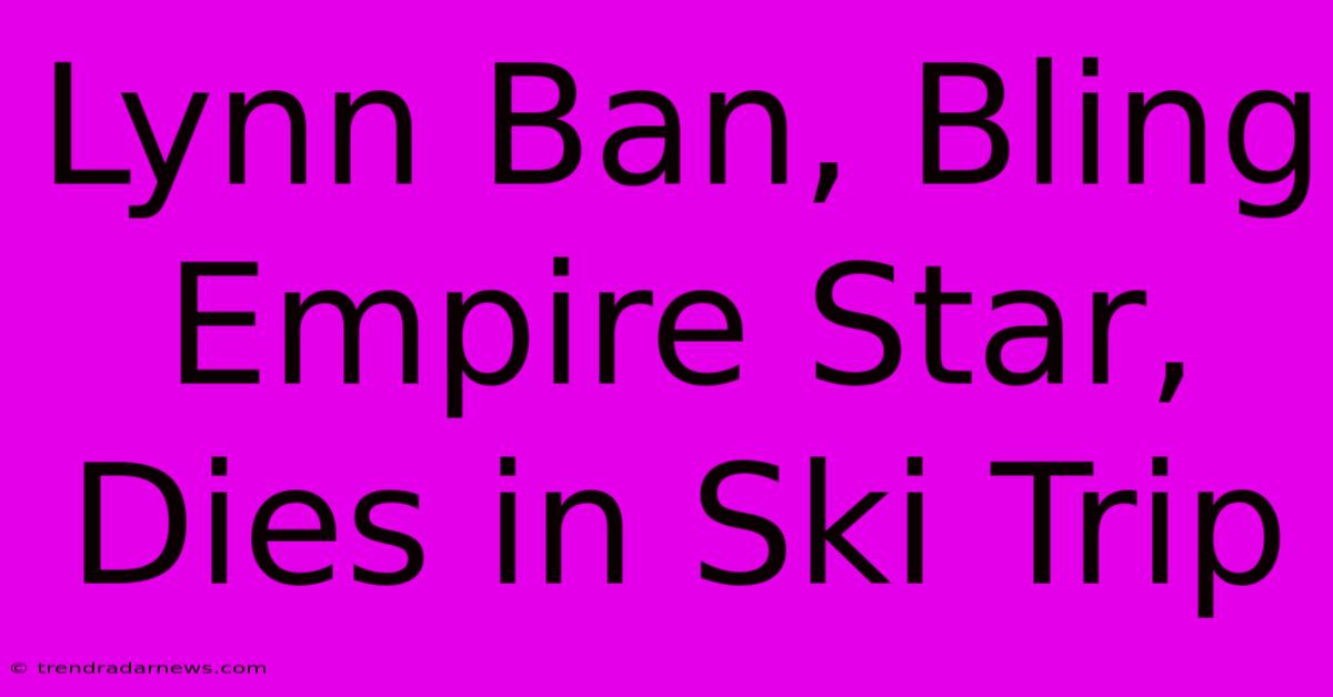 Lynn Ban, Bling Empire Star, Dies In Ski Trip