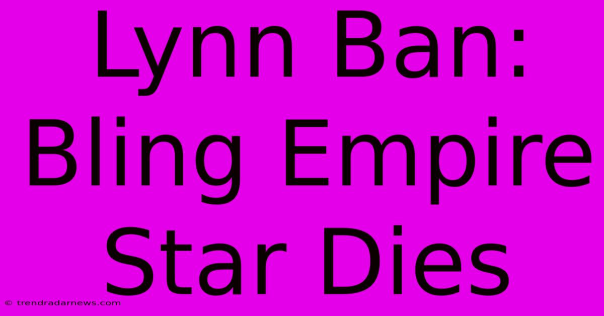 Lynn Ban: Bling Empire Star Dies