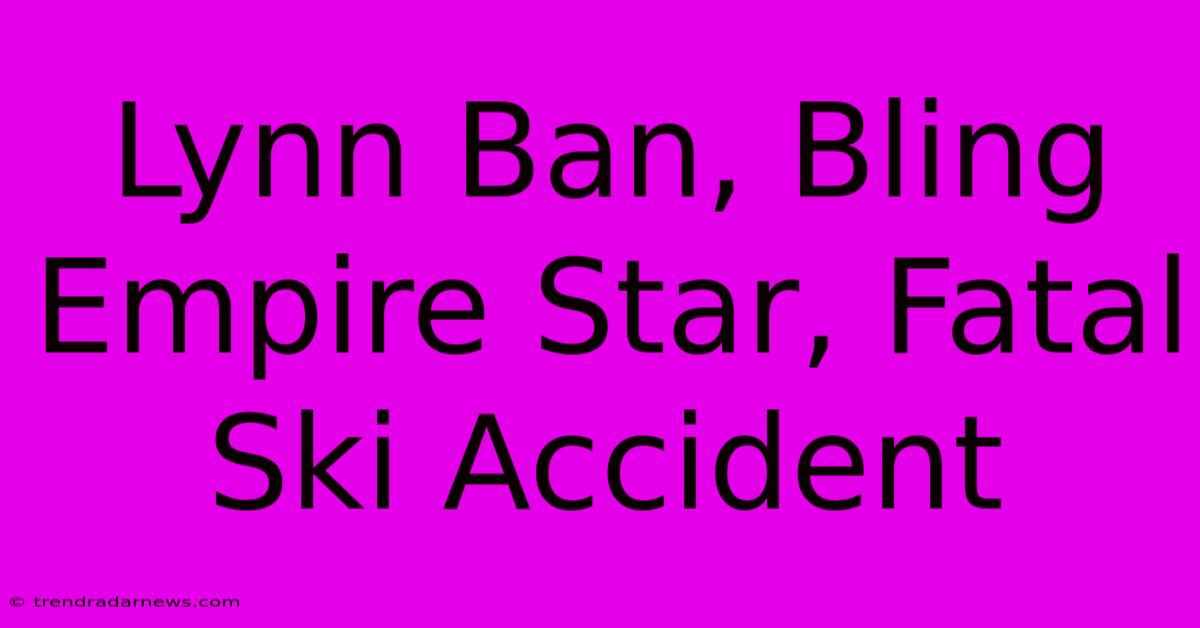 Lynn Ban, Bling Empire Star, Fatal Ski Accident