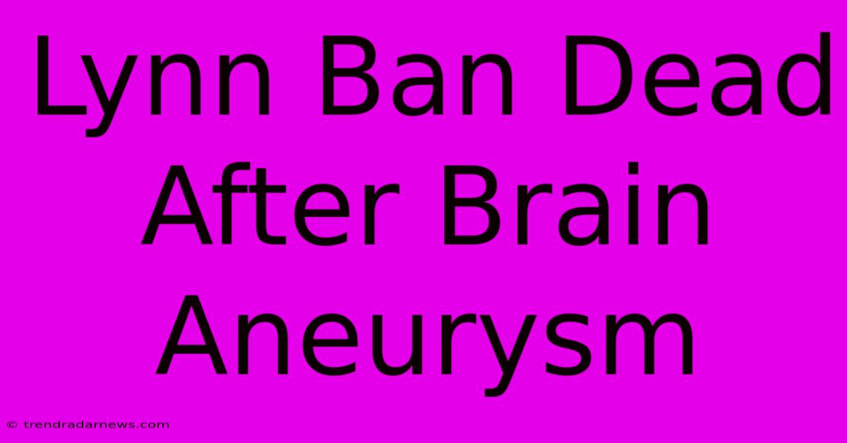 Lynn Ban Dead After Brain Aneurysm