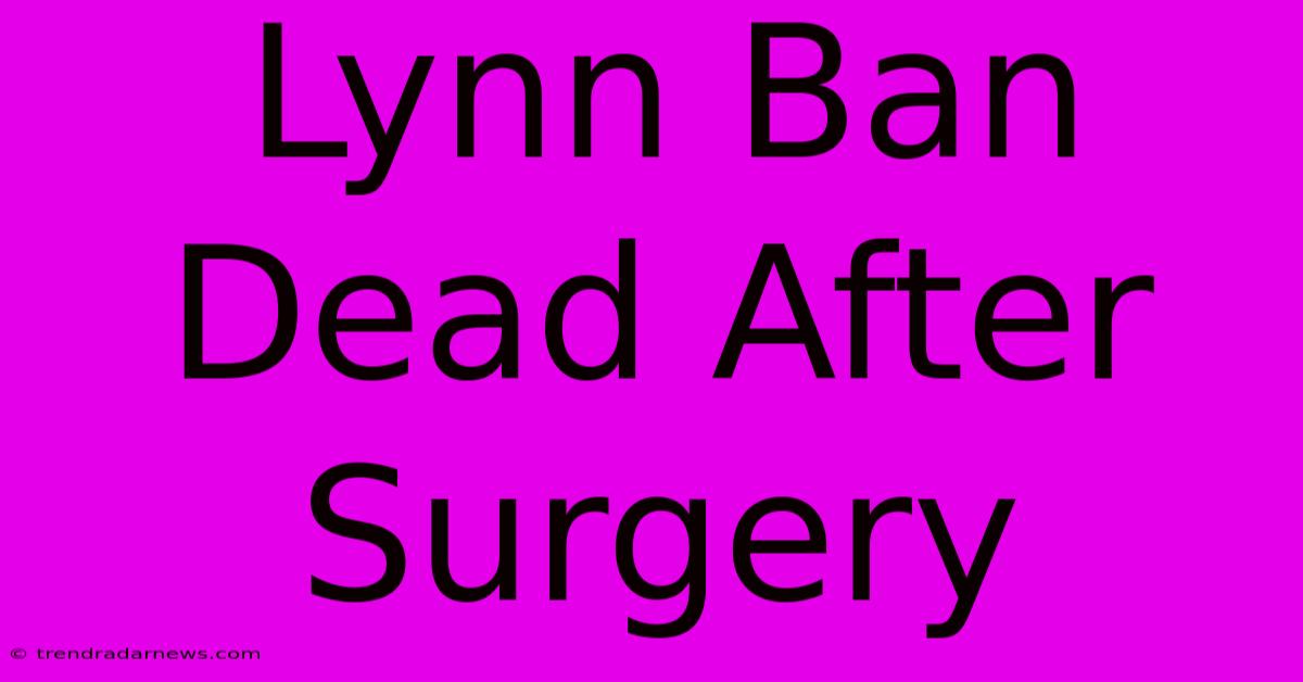 Lynn Ban Dead After Surgery