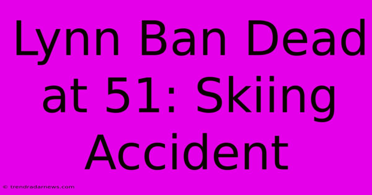 Lynn Ban Dead At 51: Skiing Accident