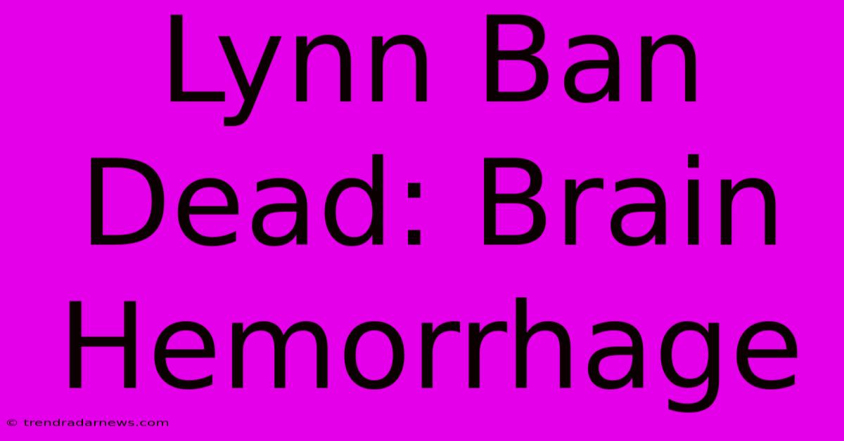 Lynn Ban Dead: Brain Hemorrhage