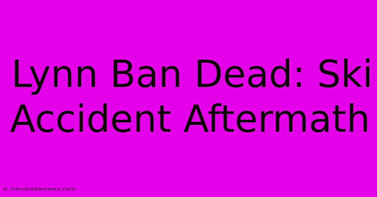 Lynn Ban Dead: Ski Accident Aftermath